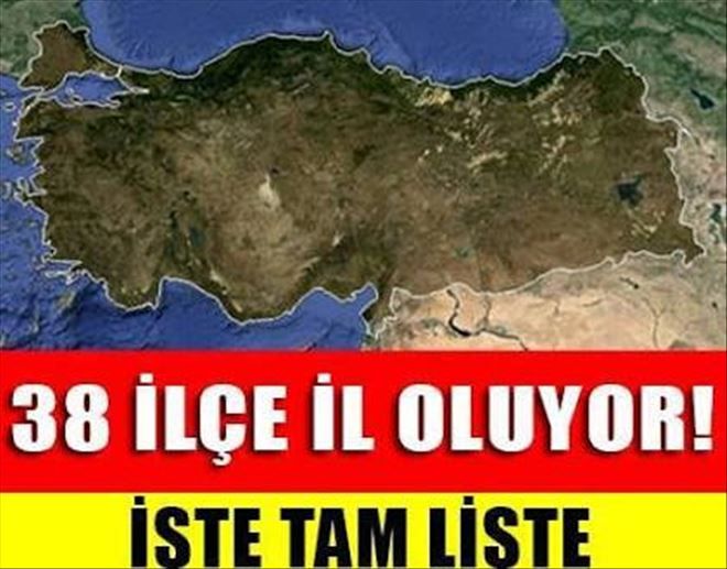 38 İlçe İl oluyor! işte il olacak ilçelerin isimleri...