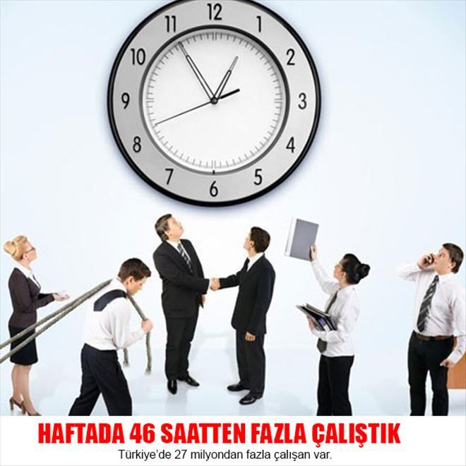 HAFTADA 46 SAATTEN  FAZLA ÇALIŞIYORUZ