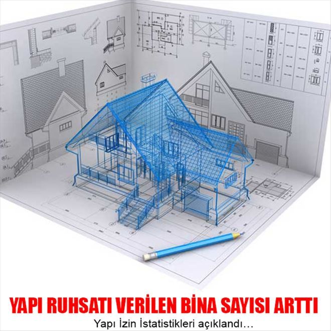 YAPI RUHSATI VERİLEN BİNA SAYISI ARTTI