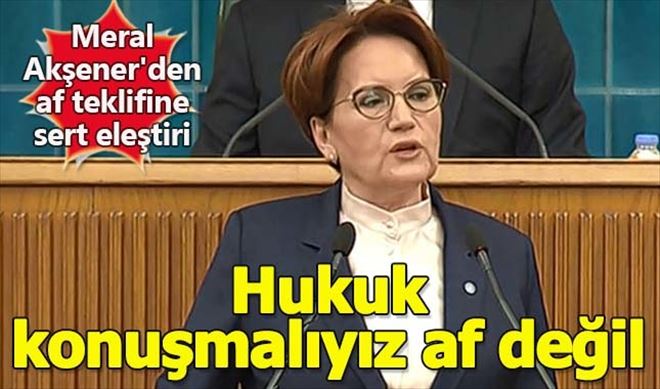Meral Akşener´den Af Teklifine Sert Eleştiri 