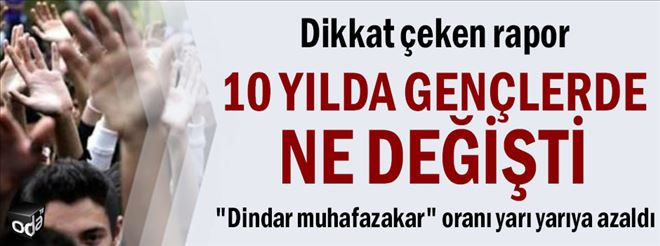 DİKKAT ÇEKEN RAPOR... 10 YILDA GENÇLERDE NE DEĞİŞTİ