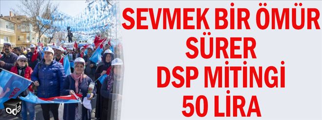 DSP MİTİNGİNE 50 TL´YE, BAKANIN KATILDIĞI ETKİNLİĞE 70 TL´YE KATILIMCI