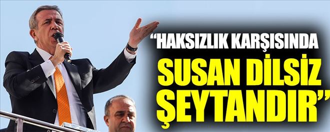 YAVAŞ: “HAKSIZLIK KARŞISINDA SUSAN DİLSİZ ŞEYTANDIR”  