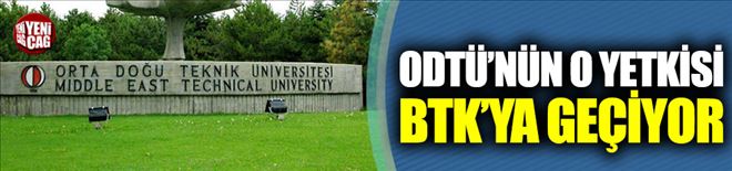 ODTÜ´NÜN O YETKİSİ BTK´YA GEÇTİ 