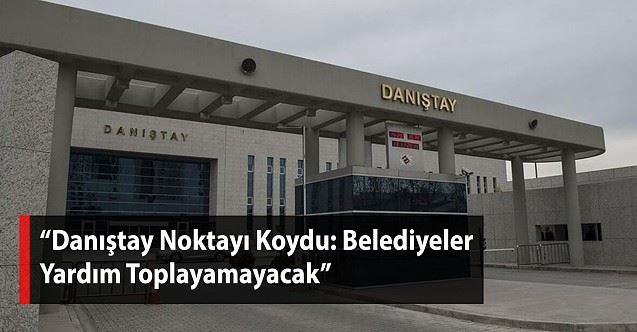 Danıştay noktayı koydu… Belediyeler yardım toplayamayacak