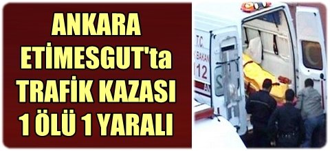 Etimesgut`ta Trafik Kazası 1 ölü 1 yaralı
