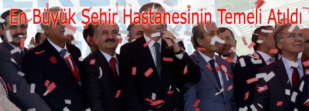 Avrupa`nın En Büyük Şehir Hastanesinin Temeli Atıldı